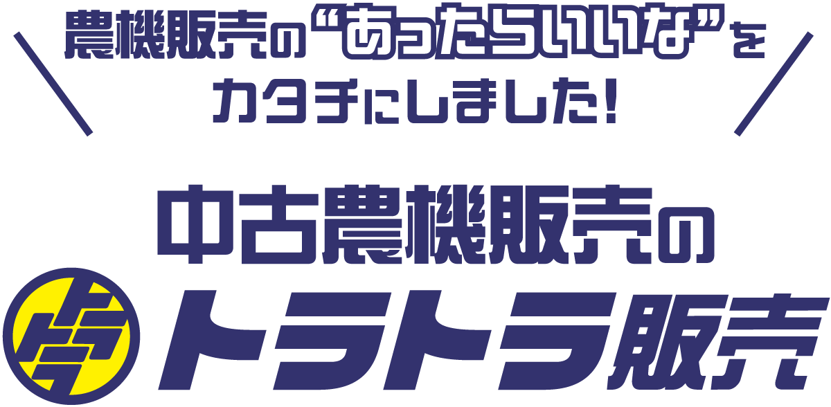 農機販売のあったらいいなをカタチにしました!中古農機販売のトラトラ 中古農業機械がなじみのお店で買える新しい形